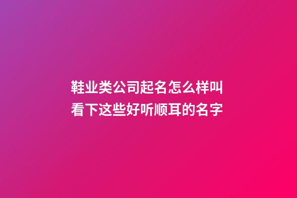 鞋业类公司起名怎么样叫 看下这些好听顺耳的名字-第1张-公司起名-玄机派